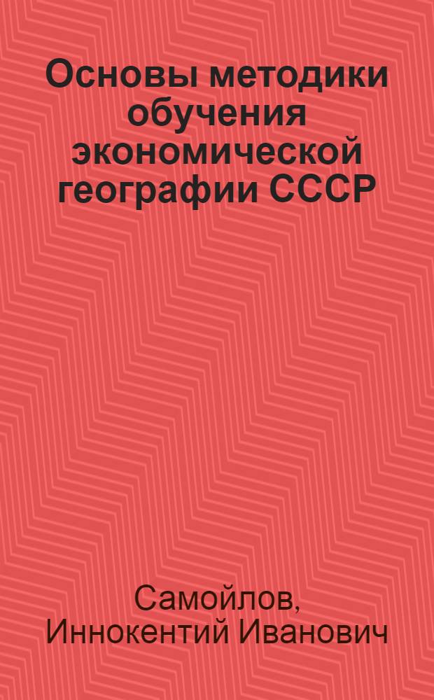 Основы методики обучения экономической географии СССР : Автореферат дис. на соискание учен. степени д-ра пед. наук (по методике географии)
