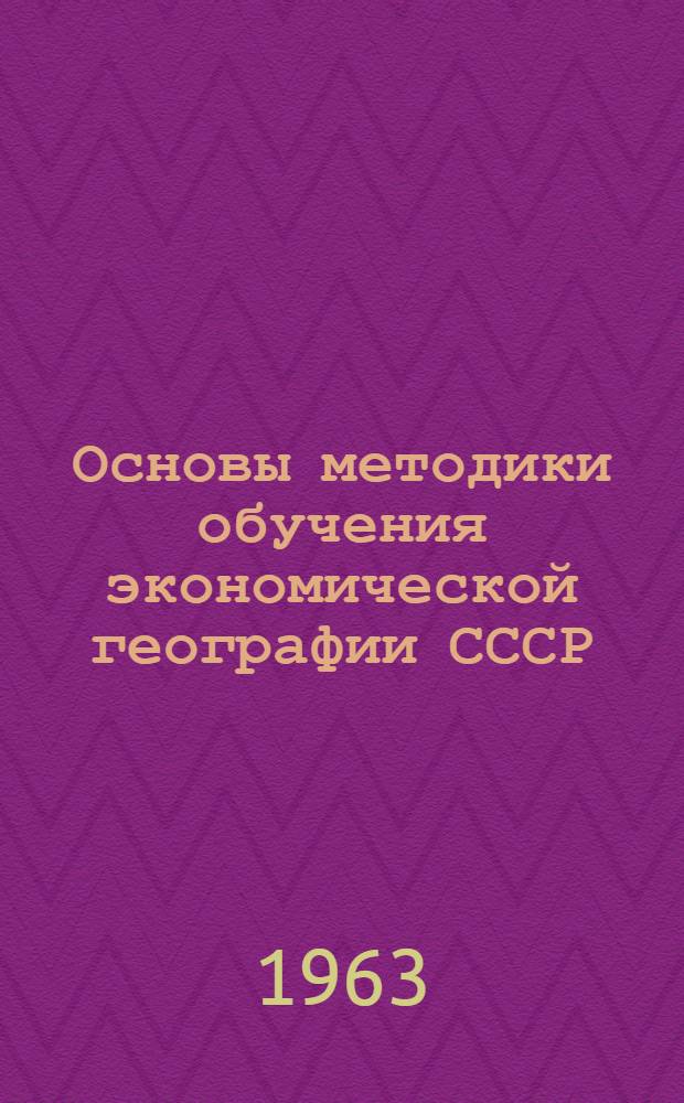 Основы методики обучения экономической географии СССР : Автореферат дис., представл. на соискание учен. степени доктора пед. наук (по методике географии)
