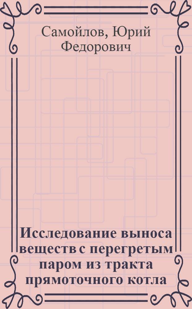 Исследование выноса веществ с перегретым паром из тракта прямоточного котла : (Пособие к учеб. исслед. работе по внутрикотловым процессам)