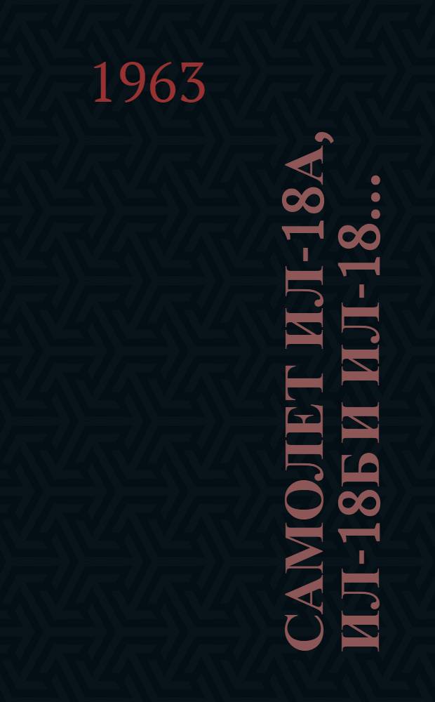 Самолет Ил-18А, Ил-18Б и Ил-18... : (Справочник для инженерно-техн. и летно-подъемного состава)