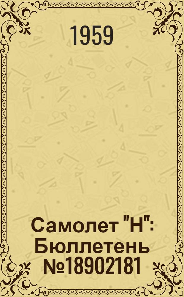 Самолет "Н" : Бюллетень № 18902181 (267-Д) по вопросам: 1. Перестановка баллона 04 у штурман-навигатора. 2. Замена очков в системе самозарядки баллонов ОСУ-5. 3. Замена профильной резины уплотнения взлетно-посадочного закрылка в стыке с крылом. 4. Проверка и обеспечение зазора между профильной резиной зализа и капроновой лентой блистера с мягким креплением. 5. Обмотка стеклотканью кабеля антенны ГРП-2 и жгута компаса КИ-12