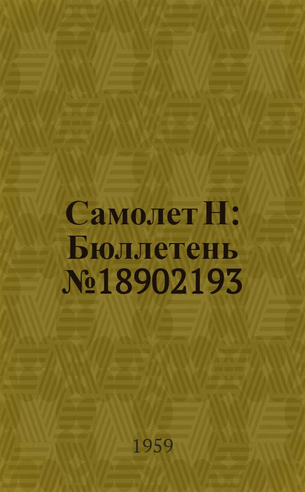 Самолет Н : Бюллетень № 18902193 (268-Р) по вопросам: I. Ремонт рельсов сидений летчиков (под роликами кареток) и обеспечение контровки фиксатора на шпангоуте № 9. II. Ремонт хвостовой части крыла и взлетно-посадочных закрылков. III. Ремонт кожуха хвостовой пяты в техническом отсеке кабины Ф-5