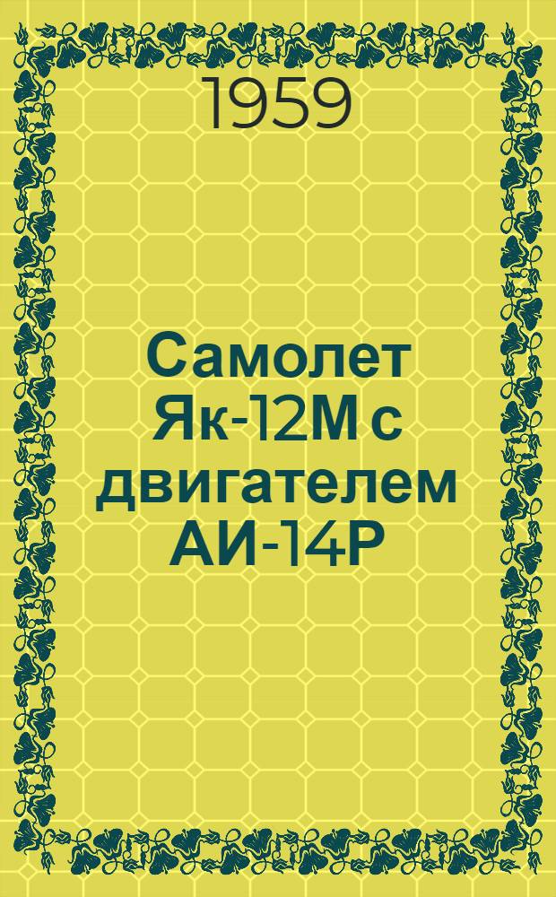 Самолет Як-12М с двигателем АИ-14Р : Инструкция по эксплуатации и техн. обслуживанию