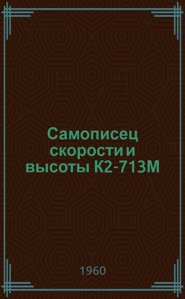 Самописец скорости и высоты К2-713М : Техн. описание и инструкция по эксплуатации