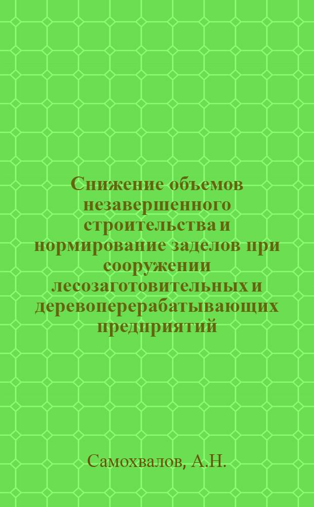 Снижение объемов незавершенного строительства и нормирование заделов при сооружении лесозаготовительных и деревоперерабатывающих предприятий : Автореферат дис. на соискание учен. степени кандидата экон. наук