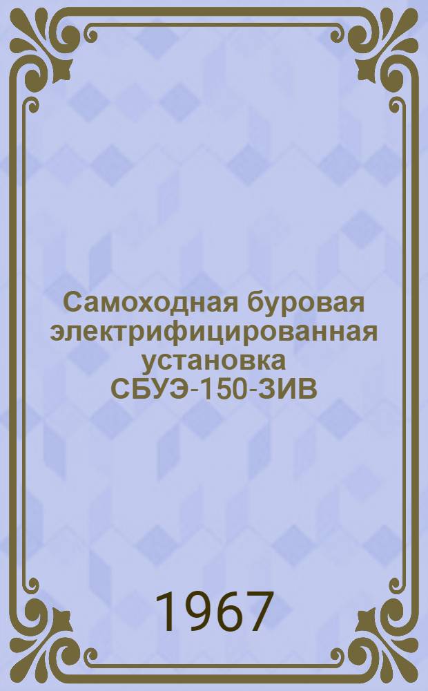 Самоходная буровая электрифицированная установка СБУЭ-150-ЗИВ : Инструкция по эксплуатации