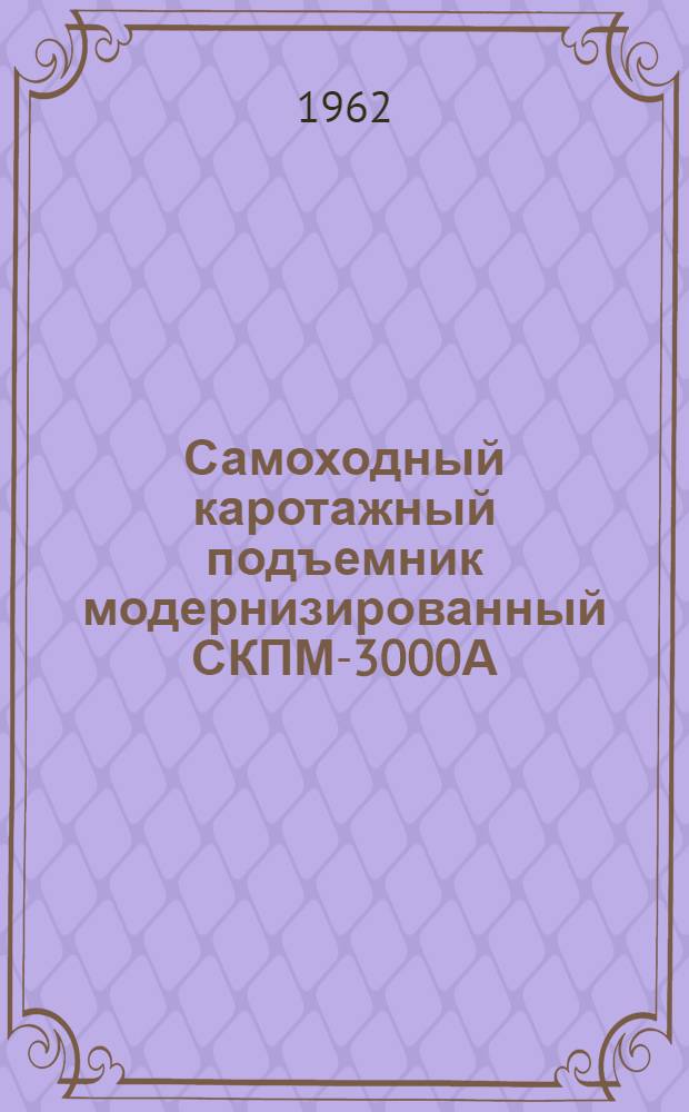 Самоходный каротажный подъемник модернизированный СКПМ-3000А : Краткая инструкция по уходу и эксплуатации
