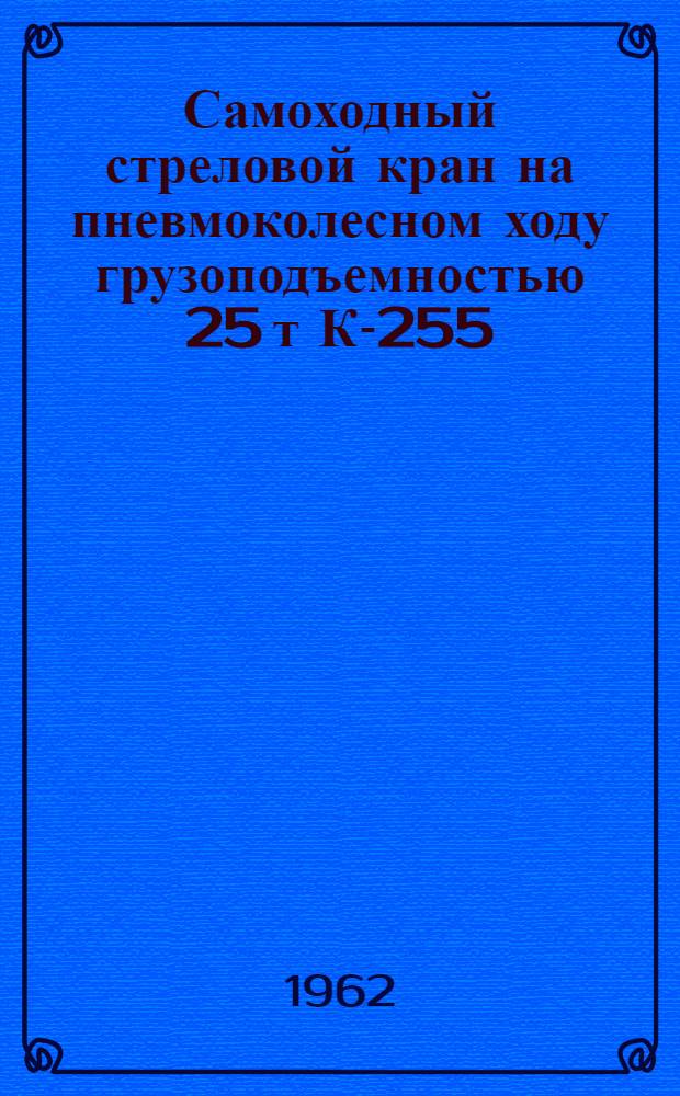 Самоходный стреловой кран на пневмоколесном ходу грузоподъемностью 25 т К-255 : Руководство по эксплуатации