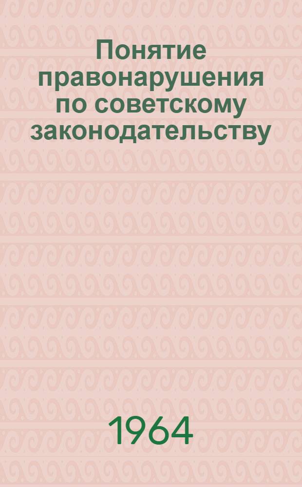 Понятие правонарушения по советскому законодательству : Автореферат дис. на соискание учен. степени доктора юрид. наук