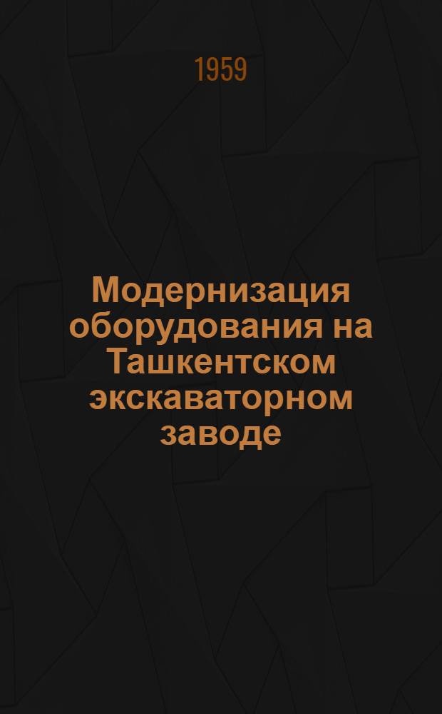 Модернизация оборудования на Ташкентском экскаваторном заводе : (Из заводского опыта)