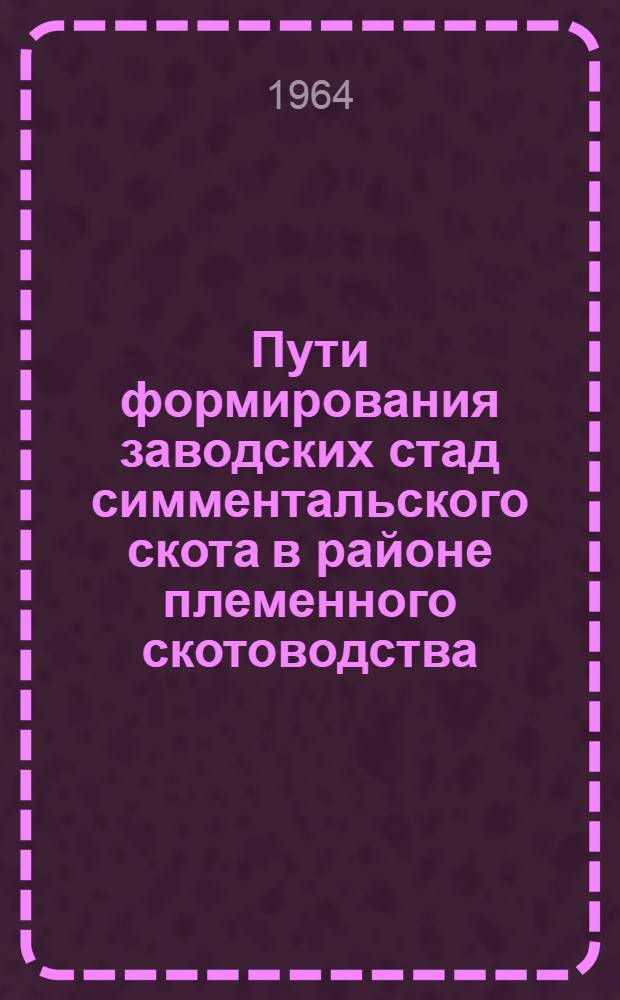 Пути формирования заводских стад симментальского скота в районе племенного скотоводства : (По материалам Малодевицкой зоны Прилук. гос. плем. станции Черниг. обл.) : Автореферат дис. на соискание учен. степени кандидата с.-х. наук