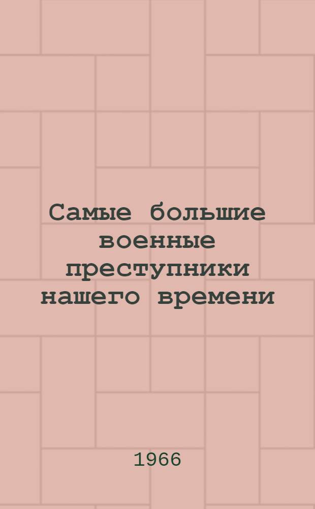 Самые большие военные преступники нашего времени : Т. 1-2