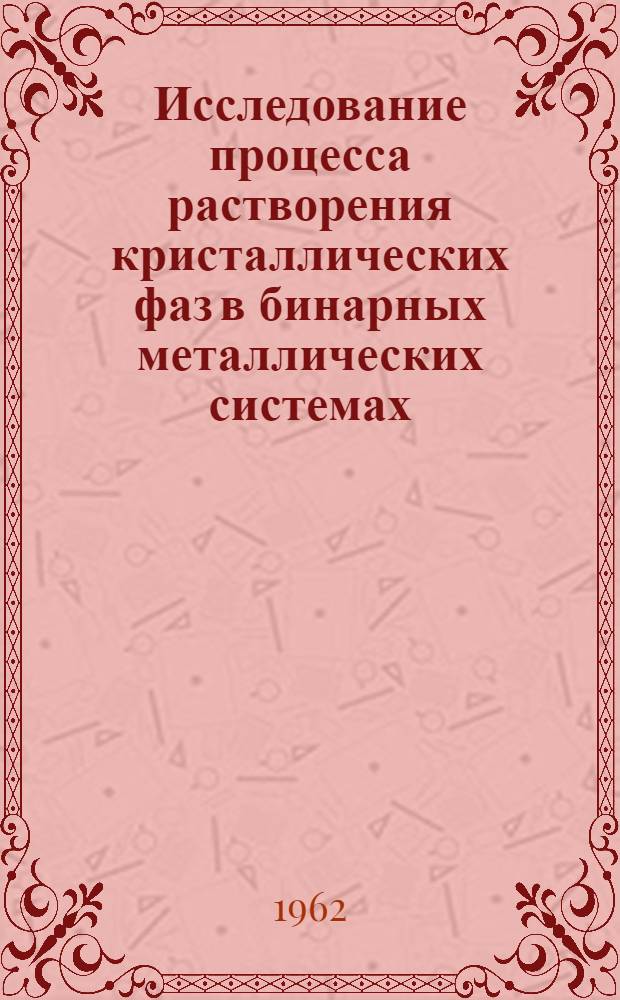 Исследование процесса растворения кристаллических фаз в бинарных металлических системах : Автореферат дис. на соискание учен. степени доктора физ.-мат. наук