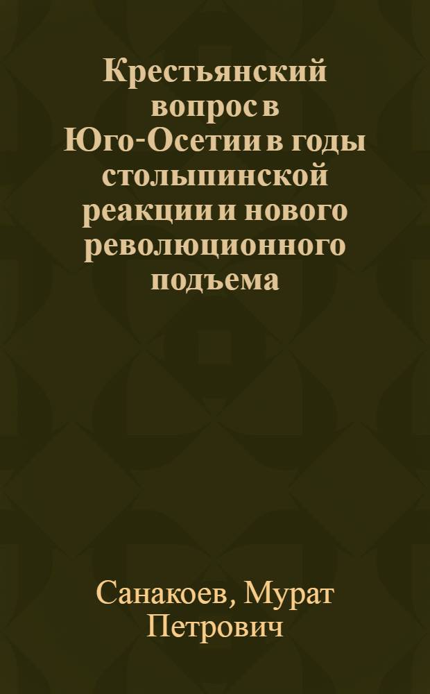 Крестьянский вопрос в Юго-Осетии в годы столыпинской реакции и нового революционного подъема (1907-1914 гг.) : Автореферат дис. на соискание учен. степени кандидата ист. наук