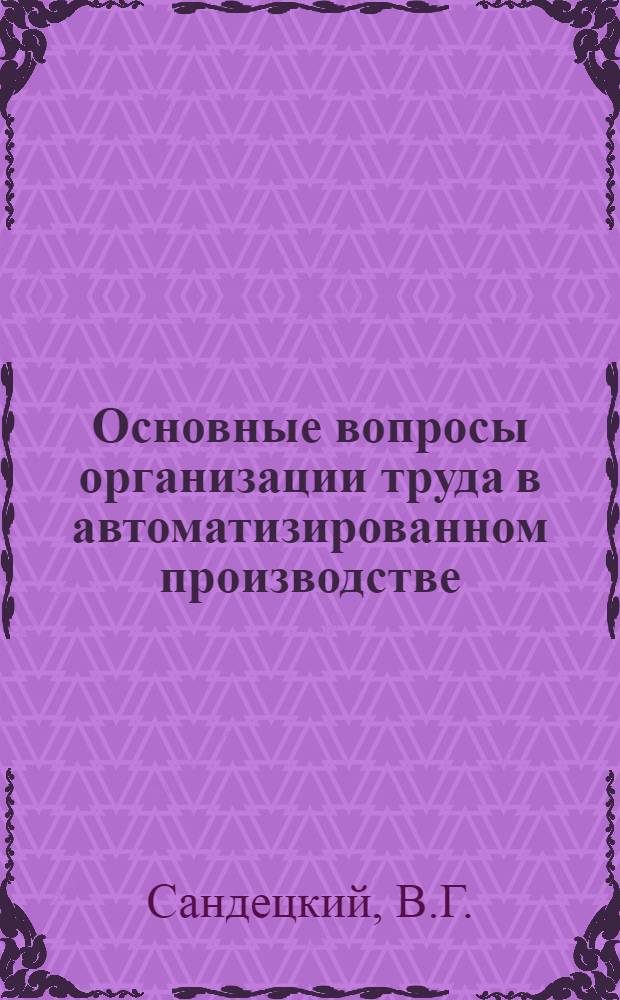 Основные вопросы организации труда в автоматизированном производстве : (На примере предприятий ведущих отраслей пром-сти) : Автореферат дис. на соискание учен. степени канд. экон. наук