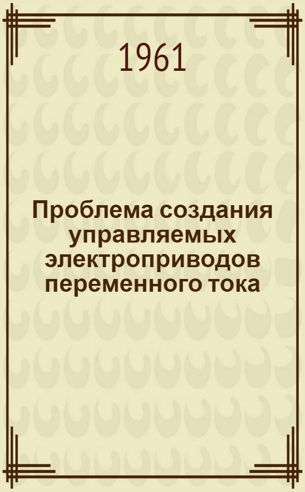 Проблема создания управляемых электроприводов переменного тока : Обобщающий доклад по работам, представл. на соискание учен. степени доктора техн. наук
