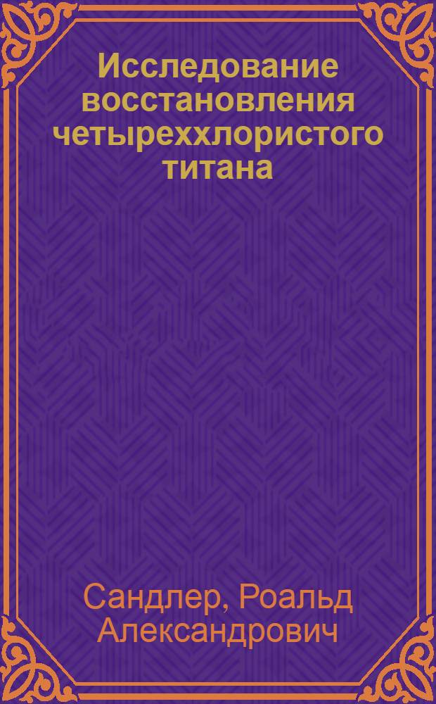 Исследование восстановления четыреххлористого титана : Автореферат дис. на соискание учен. степени кандидата техн. наук