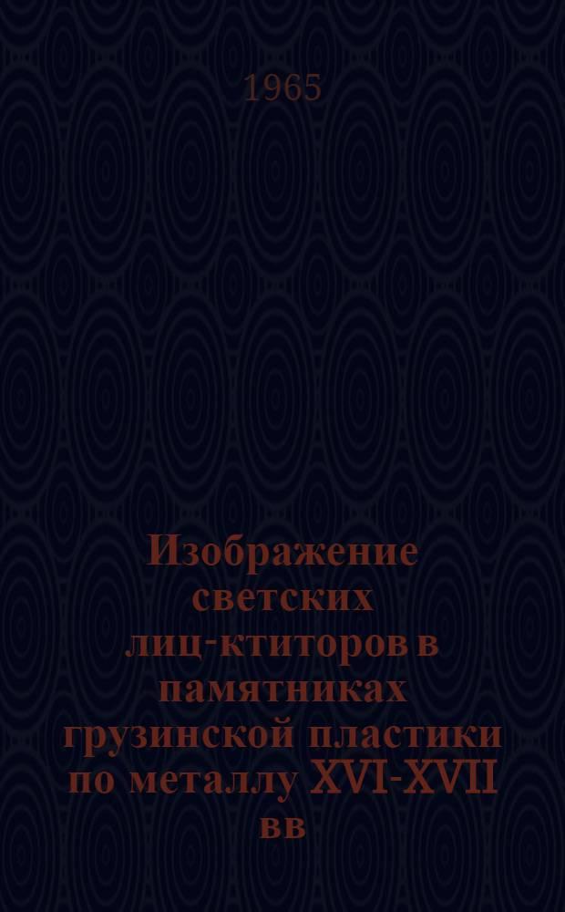 Изображение светских лиц-ктиторов в памятниках грузинской пластики по металлу XVI-XVII вв. : Автореферат дис. на соискание учен. степени кандидата искусствоведения