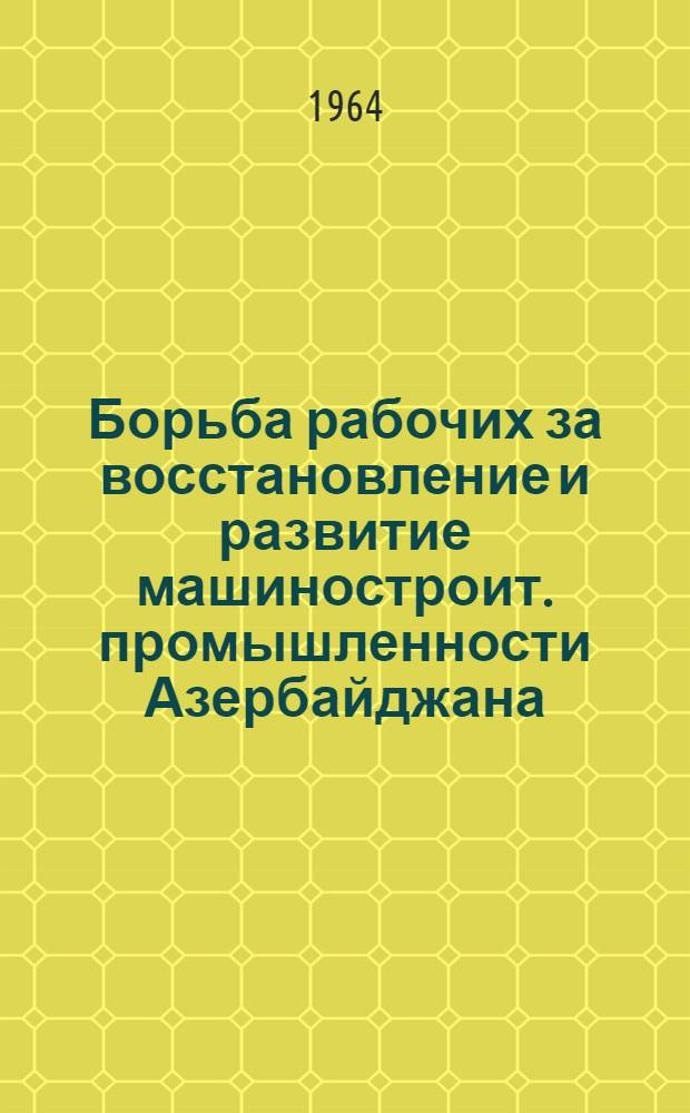 Борьба рабочих за восстановление и развитие машиностроит. промышленности Азербайджана (1946-1950 гг.) : Автореферат дис. на соискание учен. степени кандидата ист. наук