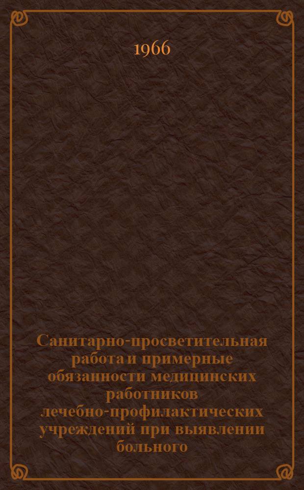 Санитарно-просветительная работа и примерные обязанности медицинских работников лечебно-профилактических учреждений при выявлении больного, подозрительного на заболевание карантийной инфекцией (чума, оспа, холера) : Утв. М-вом здрав. Каз. ССР 26/V 1966 г.