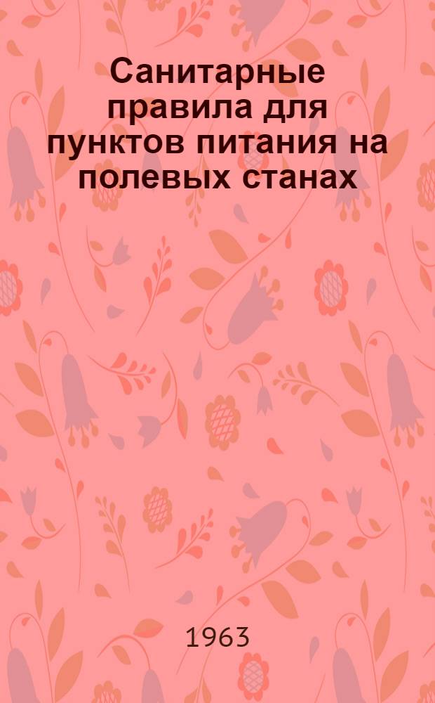 Санитарные правила для пунктов питания на полевых станах : Утв. Гл. гос. сан. инспекцией 26/XI 1962 г.