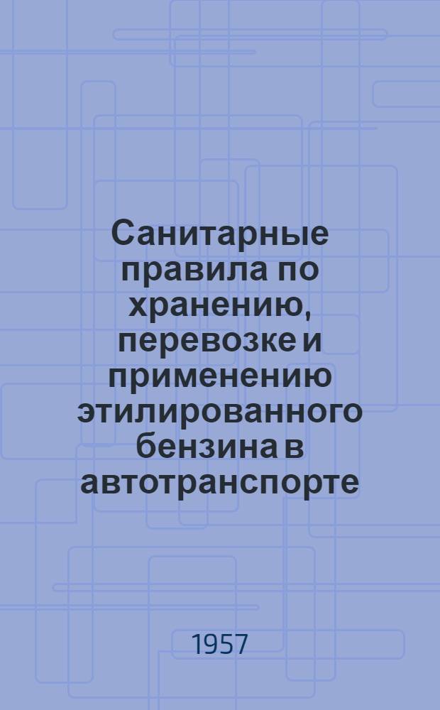 Санитарные правила по хранению, перевозке и применению этилированного бензина в автотранспорте : Утв. Гос. сан. инспекцией СССР 9.IX.1955 г.