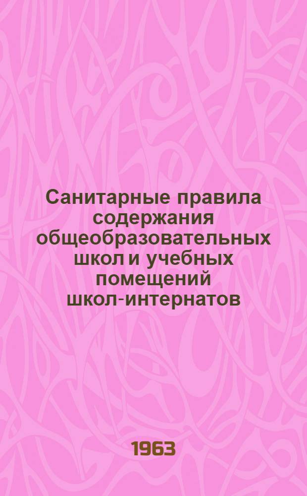 Санитарные правила содержания общеобразовательных школ и учебных помещений школ-интернатов : Утв. Гос. сан. инспекцией СССР 22/V 1962 г.