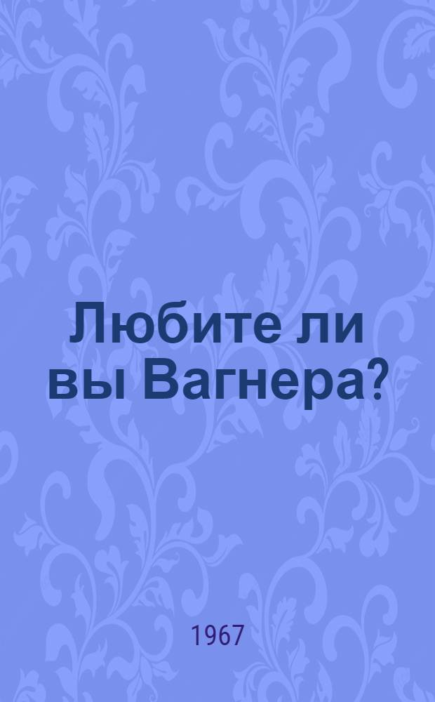 Любите ли вы Вагнера? : Книга для чтения на фак. иностр. яз. пед. ин-тов (на фр. яз.)