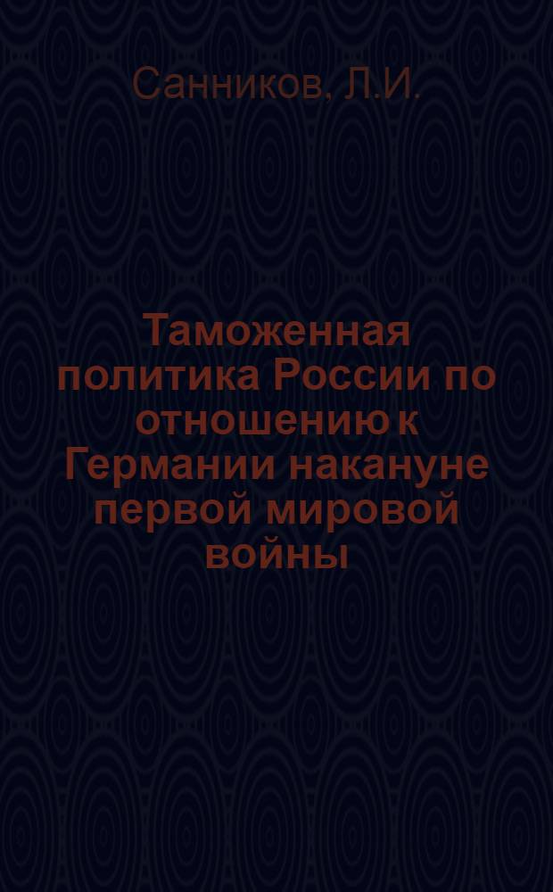 Таможенная политика России по отношению к Германии накануне первой мировой войны (1912 - июль 1914 гг.) : Автореферат дис. на соискание учен. степени канд. ист. наук : (571)