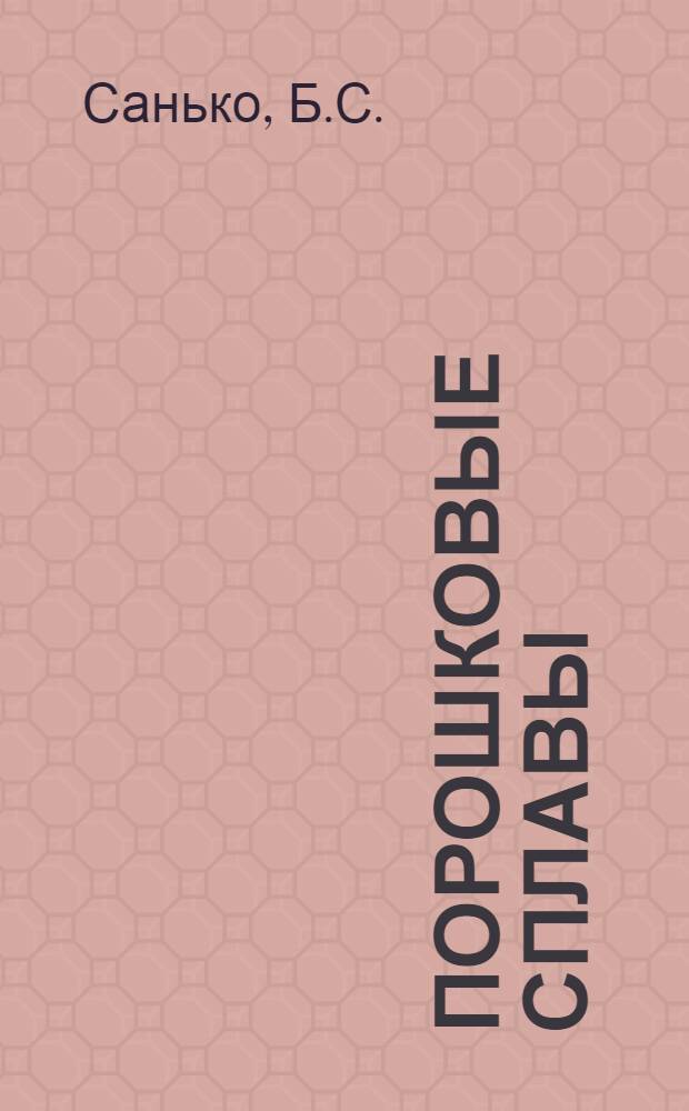 Порошковые сплавы : (Производство, свойства и применение) : Лекции по курсу металловедения