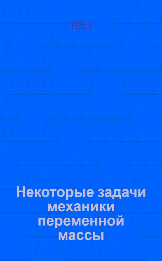 Некоторые задачи механики переменной массы : Автореферат дис. на соискание учен. степени доктора физ.-мат. наук