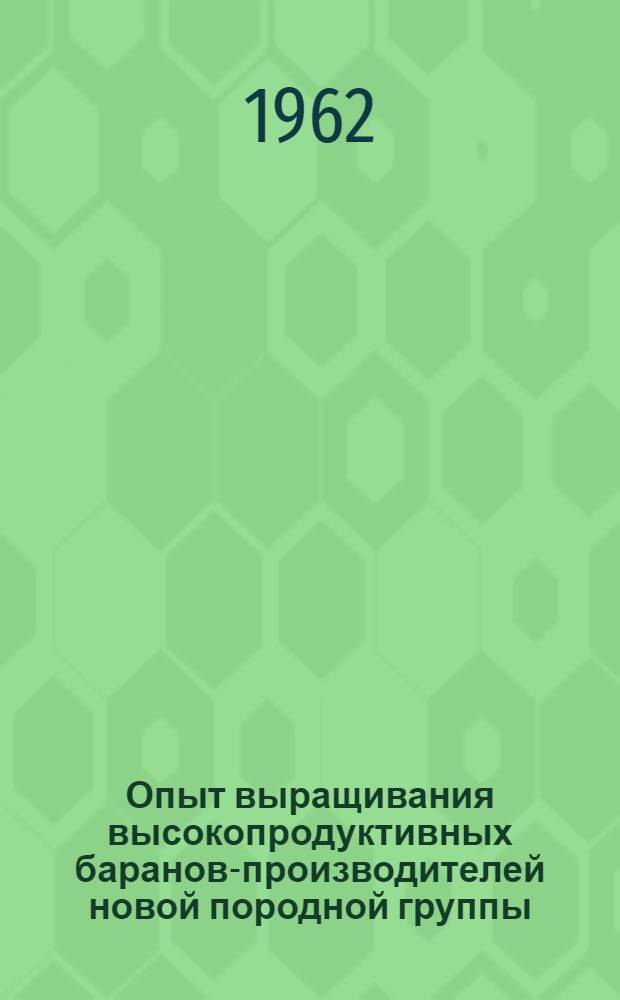 Опыт выращивания высокопродуктивных баранов-производителей новой породной группы - южно-казахский меринос : Автореферат дис. на соискание учен. степени кандидата с.-х. наук