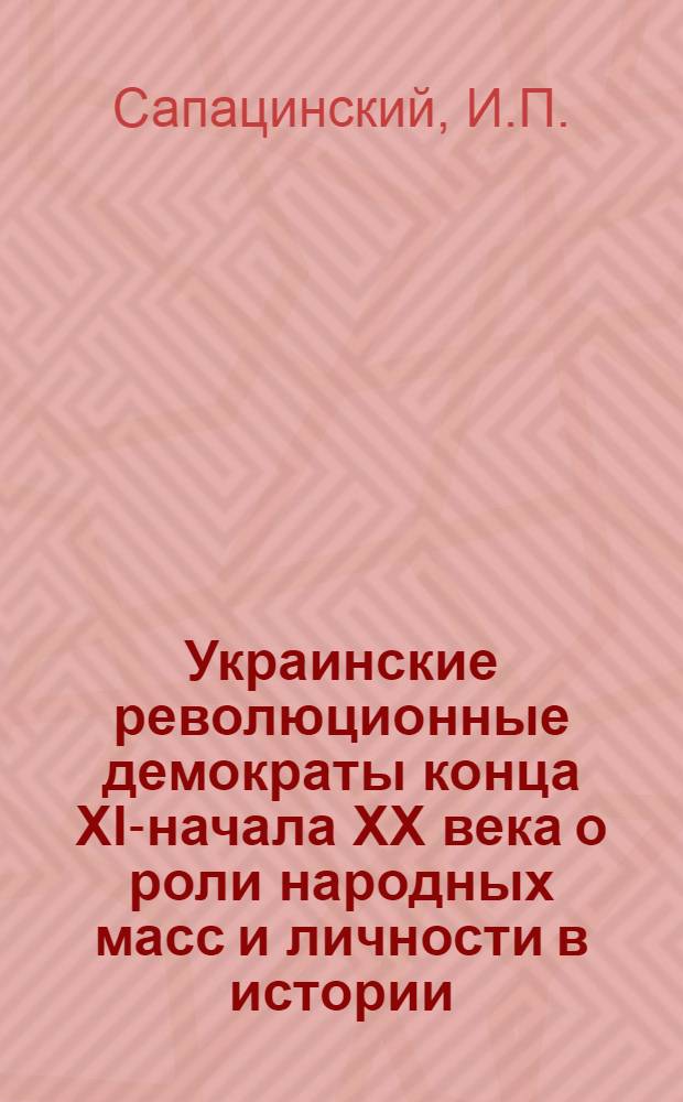 Украинские революционные демократы конца XIX- начала XX века о роли народных масс и личности в истории : Автореферат дис. на соискание учен. степени канд. филос. наук