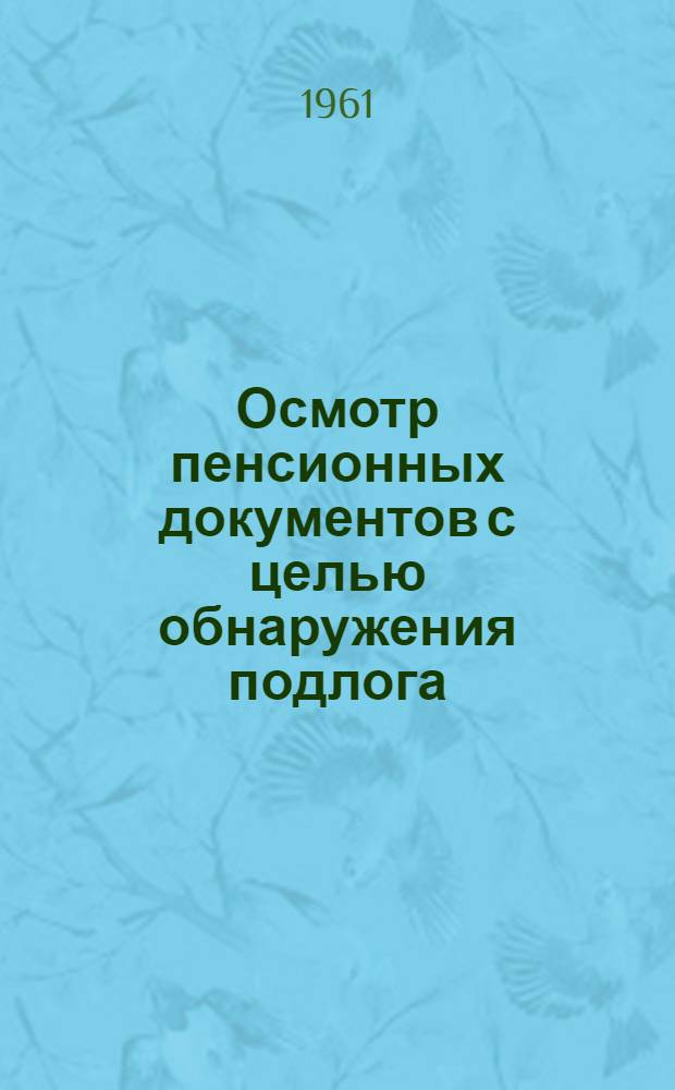 Осмотр пенсионных документов с целью обнаружения подлога : Метод. пособие для работников органов социального обеспечения