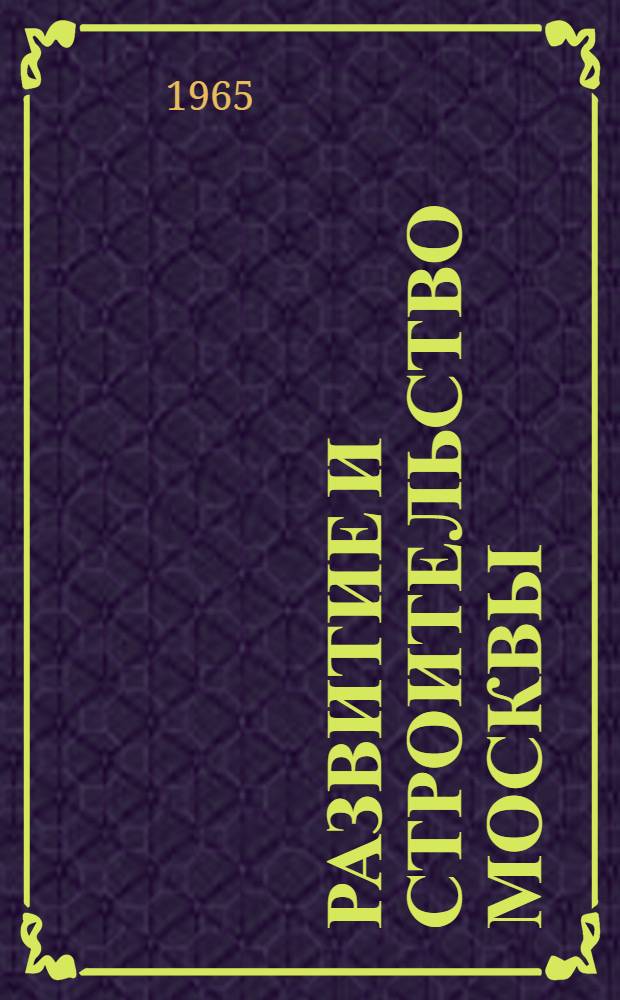 Развитие и строительство Москвы : (Краткий обзор)