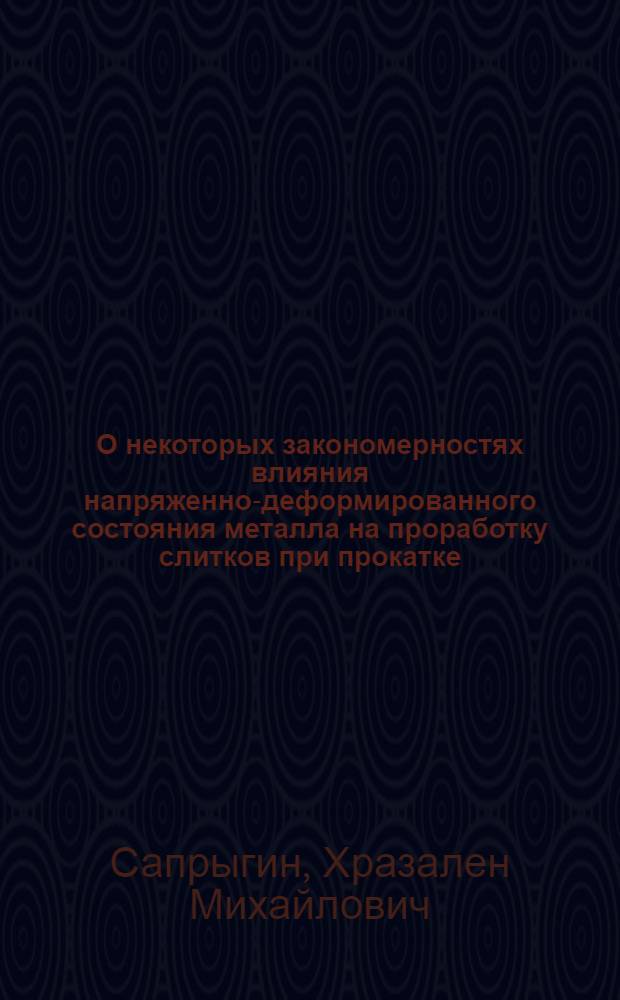 О некоторых закономерностях влияния напряженно-деформированного состояния металла на проработку слитков при прокатке : Автореферат дис. на соискание учен. степени кандидата техн. наук