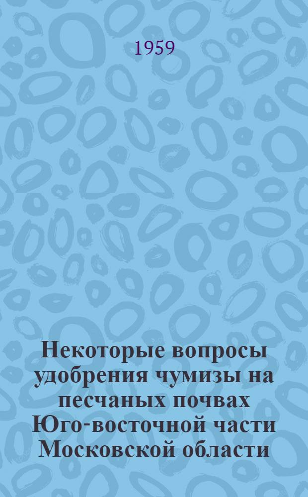 Некоторые вопросы удобрения чумизы на песчаных почвах Юго-восточной части Московской области : Автореферат дис. работы на соискание учен. степени кандидата с.-х. наук