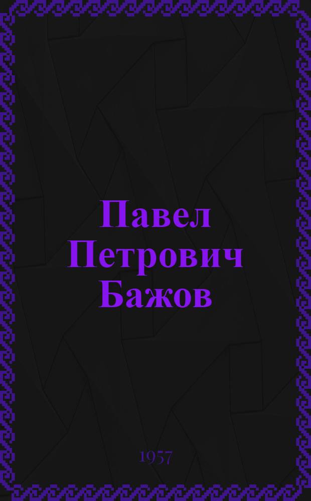 Павел Петрович Бажов : Жизнь и творчество