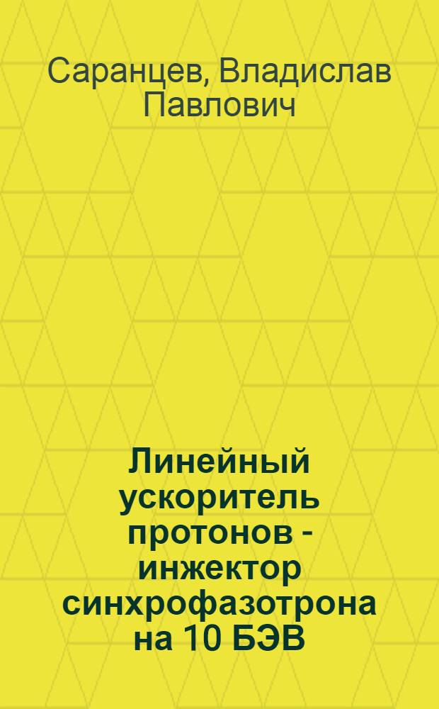 Линейный ускоритель протонов - инжектор синхрофазотрона на 10 БЭВ : Автореферат дис., представл. на соискание учен. степени кандидата физ.-мат. наук