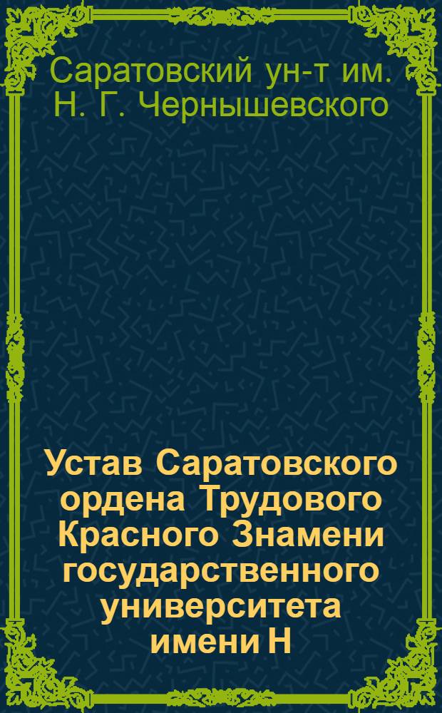 Устав Саратовского ордена Трудового Красного Знамени государственного университета имени Н.Г. Чернышевского : Утв. 29/I 1964 г.