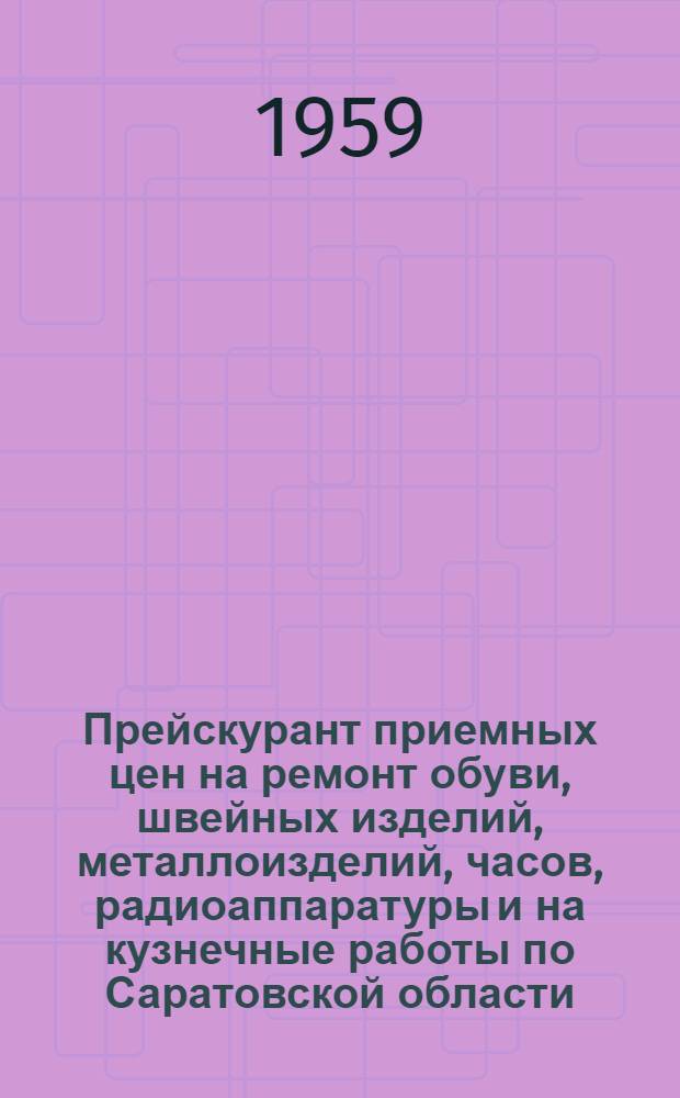 Прейскурант приемных цен на ремонт обуви, швейных изделий, металлоизделий, часов, радиоаппаратуры и на кузнечные работы по Саратовской области