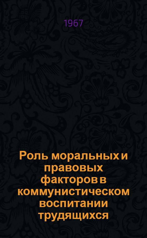 Роль моральных и правовых факторов в коммунистическом воспитании трудящихся : Автореферат дис. на соискание учен. степени канд. филос. наук