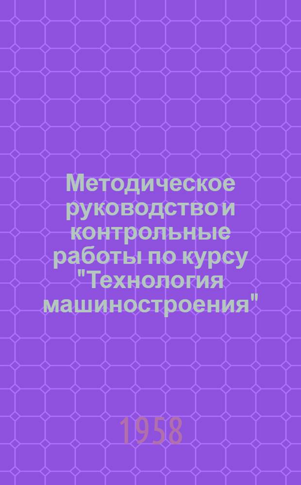 Методическое руководство и контрольные работы по курсу "Технология машиностроения" : Для специальности "Оборудование швейных фабрик"