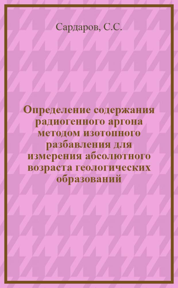 Определение содержания радиогенного аргона методом изотопного разбавления для измерения абсолютного возраста геологических образований : Автореферат дис., представл. на соискание учен. степени кандидата физ.-мат. наук