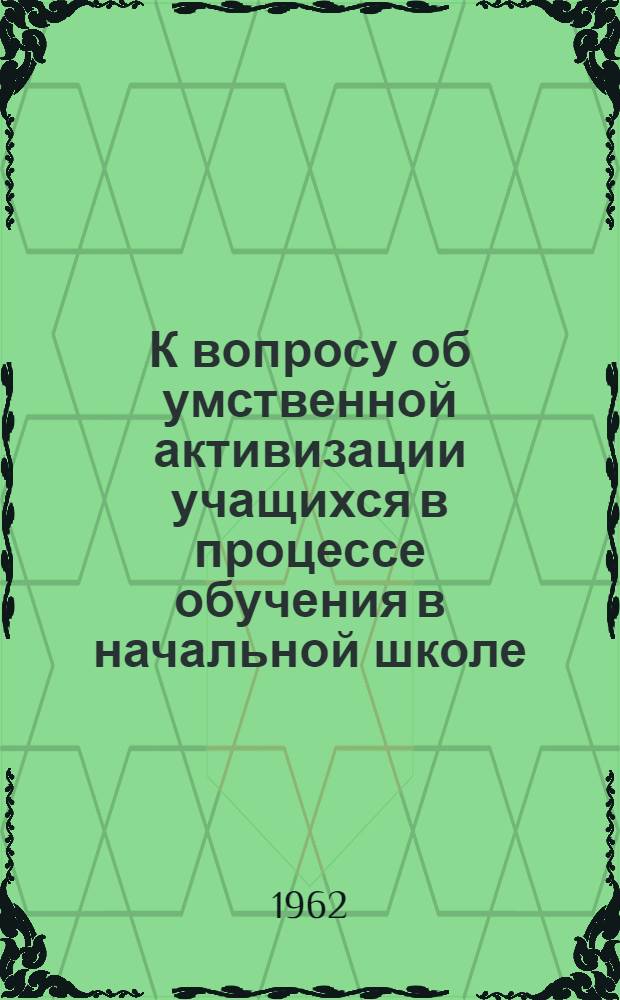 К вопросу об умственной активизации учащихся в процессе обучения в начальной школе : Автореферат дис. работы на соискание учен. степени кандидата пед. наук