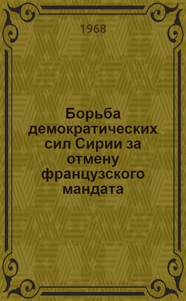 Борьба демократических сил Сирии за отмену французского мандата (1920-1936 гг.) : Автореферат дис. на соискание учен. степени канд. ист. наук : (573)