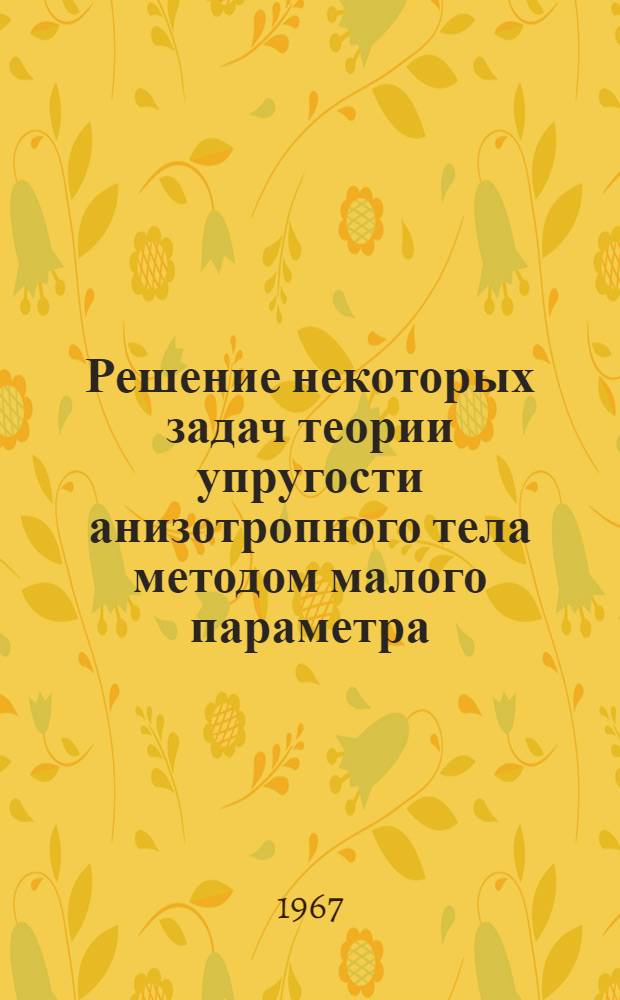 Решение некоторых задач теории упругости анизотропного тела методом малого параметра : Автореферат дис. на соискание учен. степени д-ра физ.-мат. наук