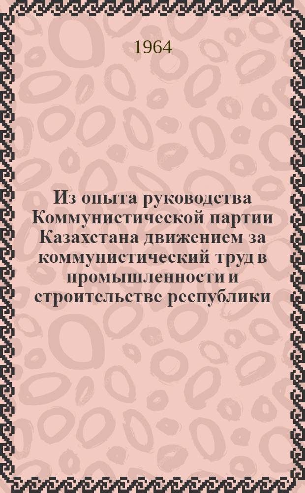 Из опыта руководства Коммунистической партии Казахстана движением за коммунистический труд в промышленности и строительстве республики (1958-1963 гг.) : Автореферат дис. на соискание учен. степени кандидата ист. наук