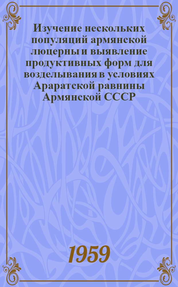 Изучение нескольких популяций армянской люцерны и выявление продуктивных форм для возделывания в условиях Араратской равнины Армянской СССР : Автореферат дис. на соискание учен. степени кандидата с.-х. наук