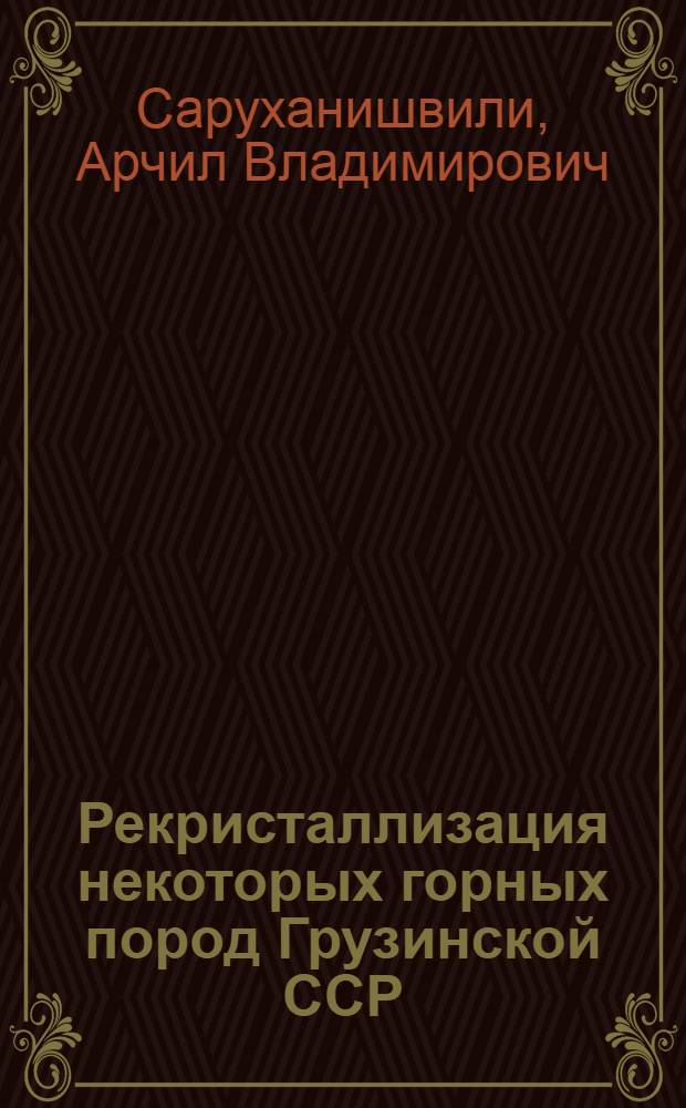 Рекристаллизация некоторых горных пород Грузинской ССР : Автореферат дис. на соискание учен. степени кандидата техн. наук